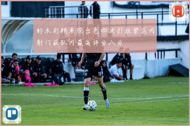 铃木彩艳表现出色四次扑救禁区内射门获队内最高评分八分