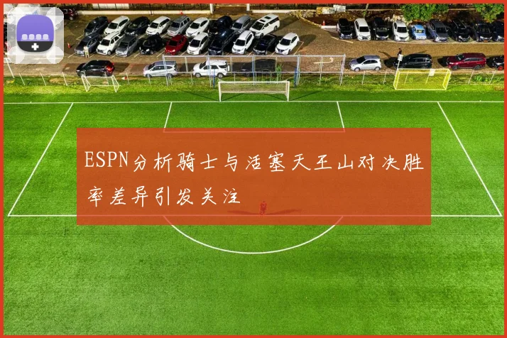 ESPN分析骑士与活塞天王山对决胜率差异引发关注