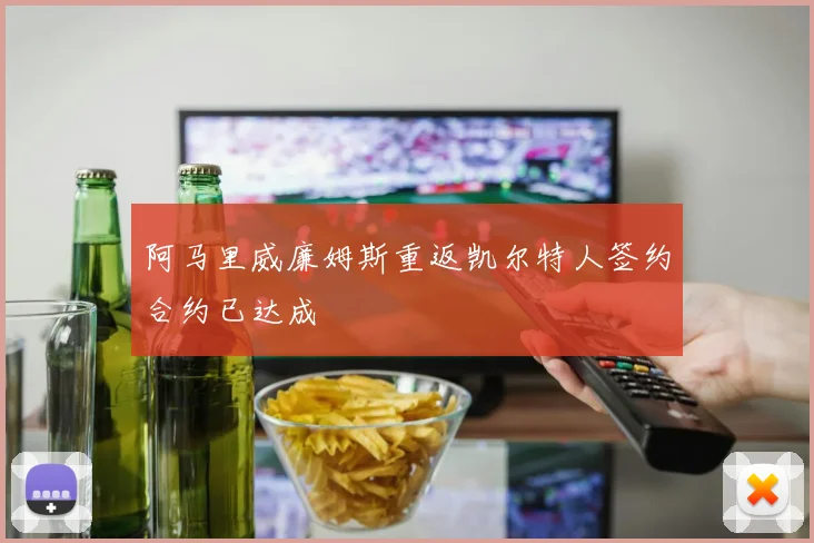 阿马里威廉姆斯重返凯尔特人签约合约已达成