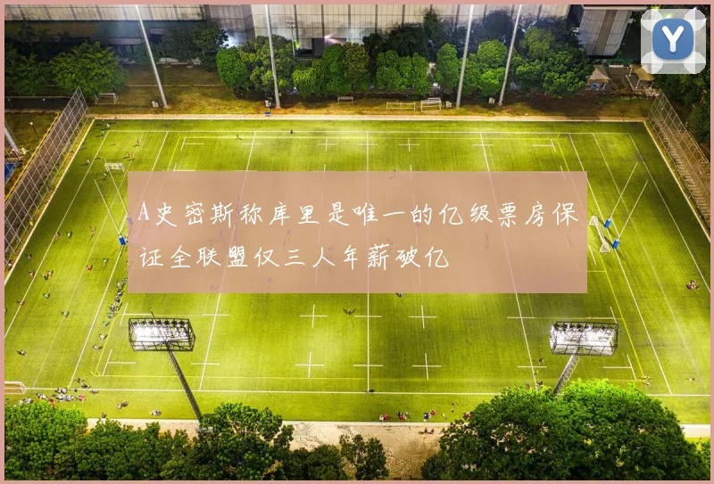 A史密斯称库里是唯一的亿级票房保证全联盟仅三人年薪破亿