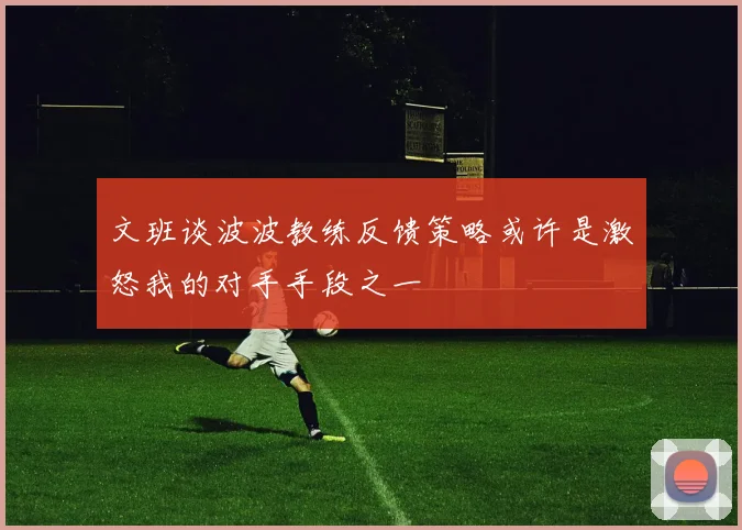 文班谈波波教练反馈策略或许是激怒我的对手手段之一