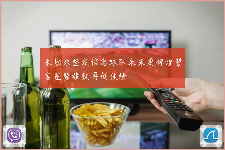 米切尔坚定信念球队未来更辉煌誓言重整旗鼓再创佳绩