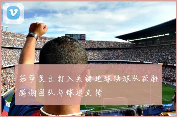 茹萨复出打入关键进球助球队获胜感谢团队与球迷支持